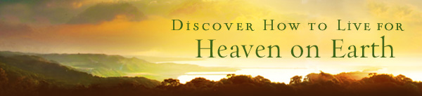 Discover How to Live for Heaven on Earth