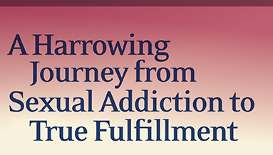 A harrowing Journey from Sexual Addiction to True Fulfillment