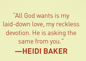 All God wants is my laid-down love, my reckless devotion. He is asking the same from you.--Heidi Baker