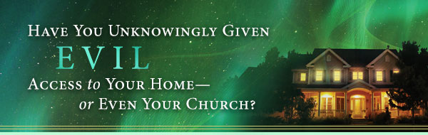 Have You Unknowingly Given Evil Access to Your Home—or Even Your Church?